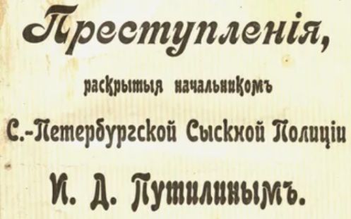 Преступления, раскрытые начальником С.-Петербургской сыскной полиции И. Д. Путилиным.